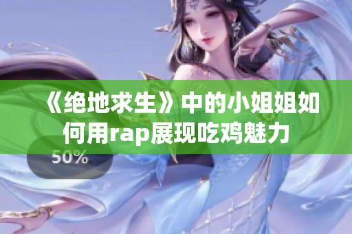 《绝地求生》中的小姐姐如何用rap展现吃鸡魅力