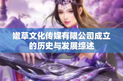 嫩草文化传媒有限公司成立的历史与发展综述