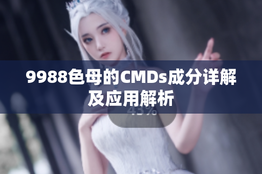 9988色母的CMDs成分详解及应用解析