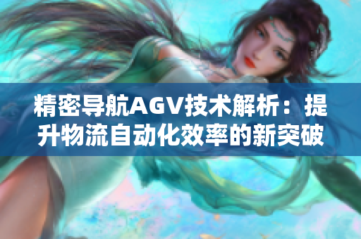 精密导航AGV技术解析：提升物流自动化效率的新突破