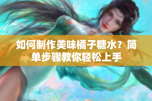 如何制作美味橘子糖水？简单步骤教你轻松上手