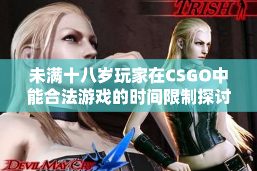 未满十八岁玩家在CSGO中能合法游戏的时间限制探讨