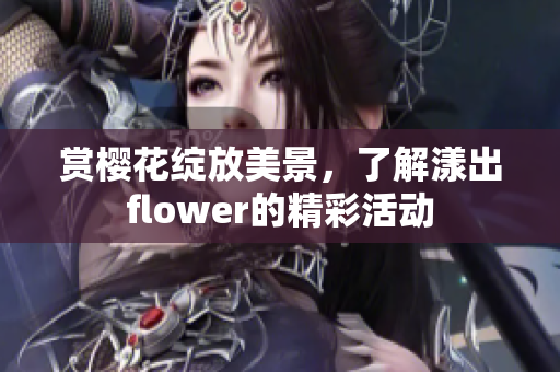 赏樱花绽放美景，了解漾出flower的精彩活动