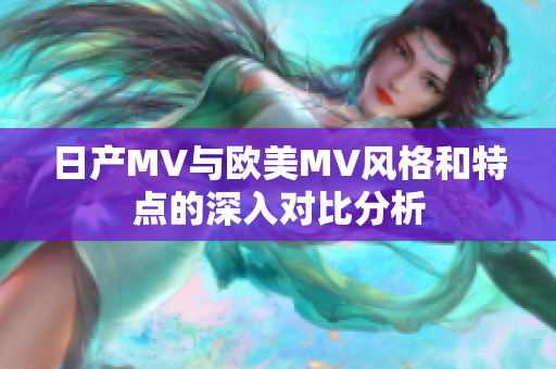 日产MV与欧美MV风格和特点的深入对比分析