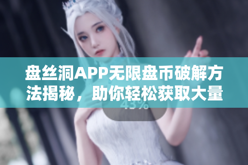 盘丝洞APP无限盘币破解方法揭秘，助你轻松获取大量资源