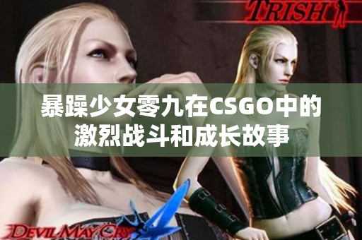 暴躁少女零九在CSGO中的激烈战斗和成长故事