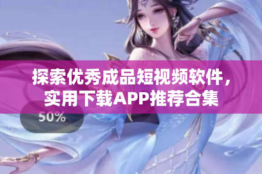 探索优秀成品短视频软件，实用下载APP推荐合集