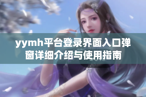 yymh平台登录界面入口弹窗详细介绍与使用指南