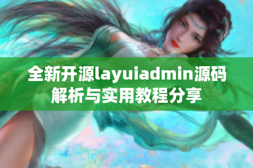 全新开源layuiadmin源码解析与实用教程分享