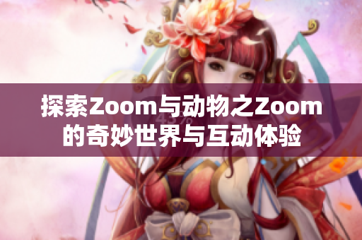 探索Zoom与动物之Zoom的奇妙世界与互动体验