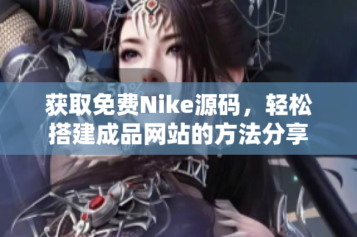 获取免费Nike源码，轻松搭建成品网站的方法分享