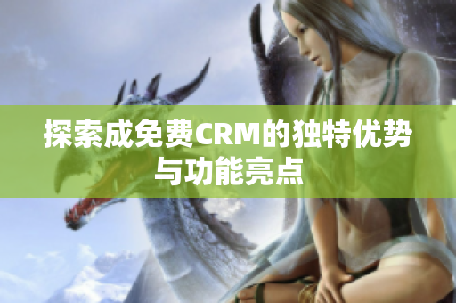 探索成免费CRM的独特优势与功能亮点