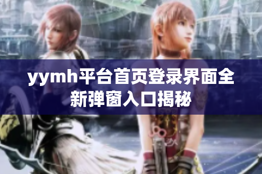 yymh平台首页登录界面全新弹窗入口揭秘