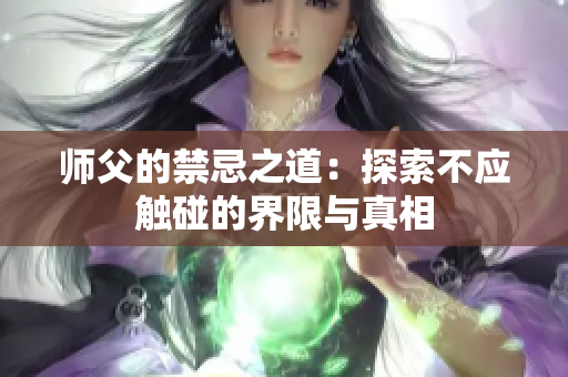 师父的禁忌之道：探索不应触碰的界限与真相