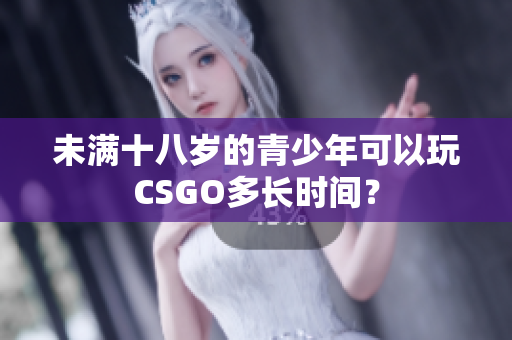 未满十八岁的青少年可以玩CSGO多长时间？