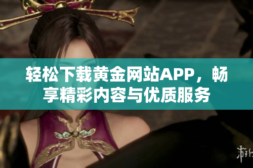 轻松下载黄金网站APP，畅享精彩内容与优质服务