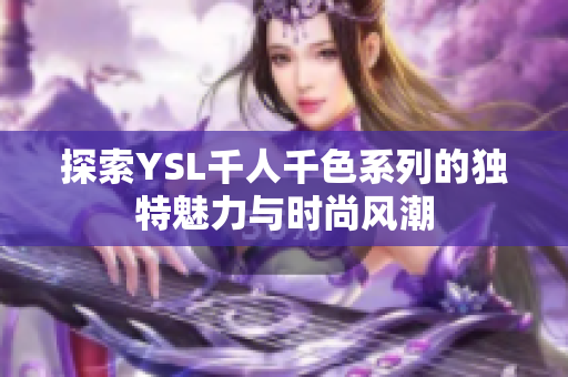 探索YSL千人千色系列的独特魅力与时尚风潮