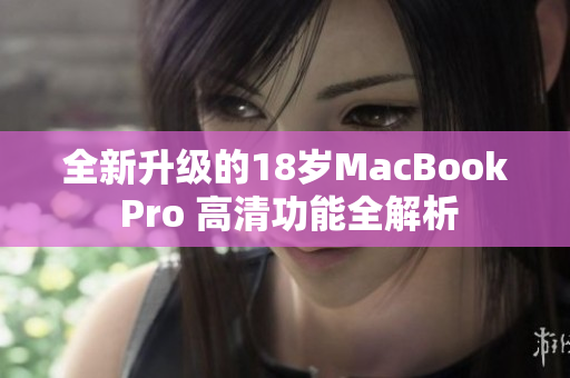 全新升级的18岁MacBook Pro 高清功能全解析