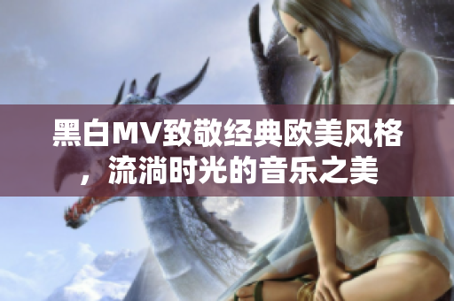 黑白MV致敬经典欧美风格，流淌时光的音乐之美