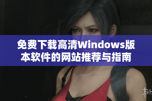 免费下载高清Windows版本软件的网站推荐与指南