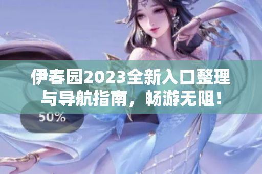 伊春园2023全新入口整理与导航指南，畅游无阻！