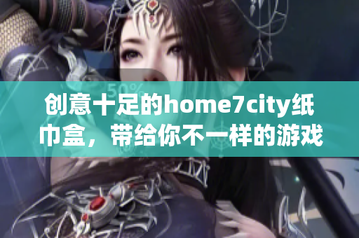 创意十足的home7city纸巾盒，带给你不一样的游戏体验