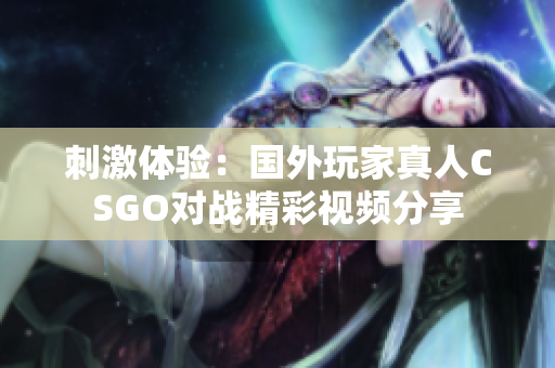 刺激体验：国外玩家真人CSGO对战精彩视频分享