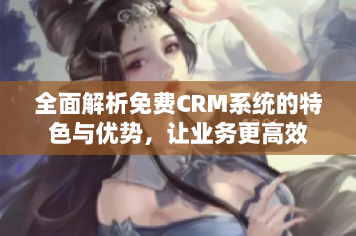 全面解析免费CRM系统的特色与优势，让业务更高效