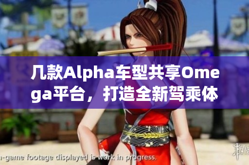 几款Alpha车型共享Omega平台，打造全新驾乘体验