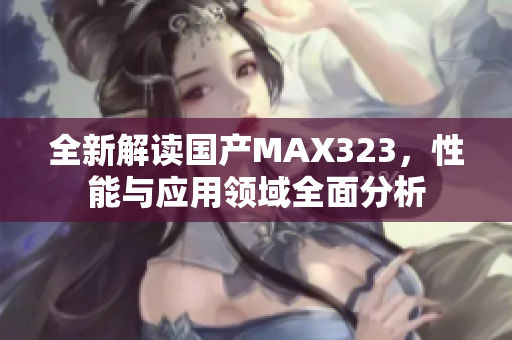 全新解读国产MAX323，性能与应用领域全面分析