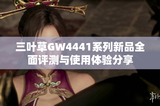 三叶草GW4441系列新品全面评测与使用体验分享