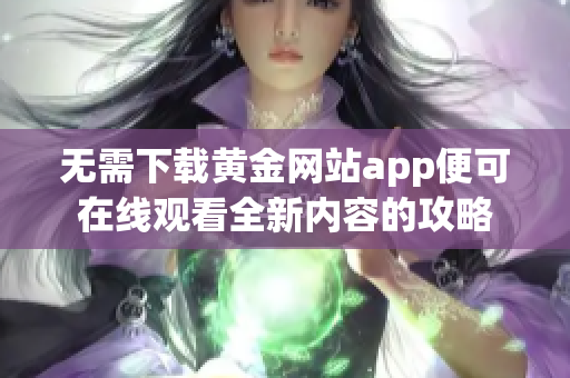 无需下载黄金网站app便可在线观看全新内容的攻略