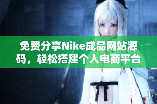 免费分享Nike成品网站源码，轻松搭建个人电商平台