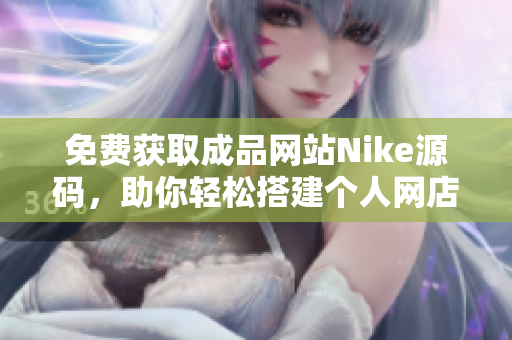 免费获取成品网站Nike源码，助你轻松搭建个人网店