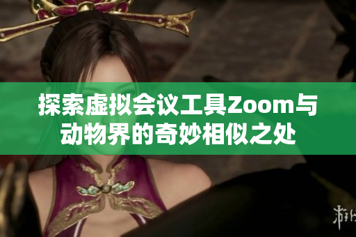 探索虚拟会议工具Zoom与动物界的奇妙相似之处