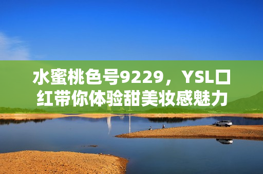 水蜜桃色号9229，YSL口红带你体验甜美妆感魅力