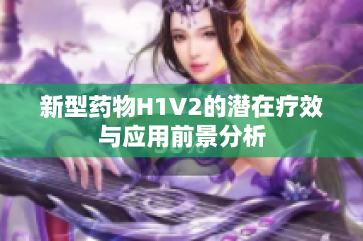 新型药物H1V2的潜在疗效与应用前景分析