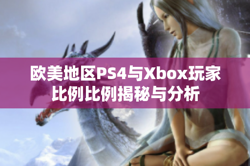 欧美地区PS4与Xbox玩家比例比例揭秘与分析