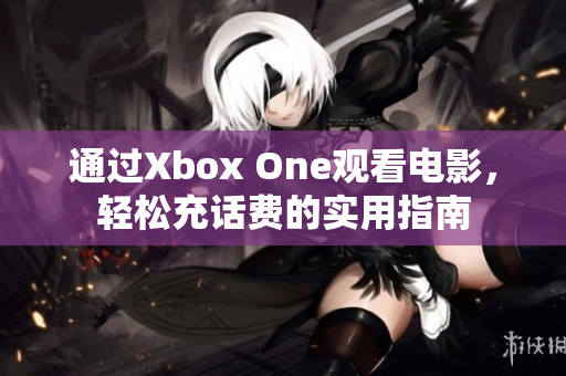 通过Xbox One观看电影，轻松充话费的实用指南