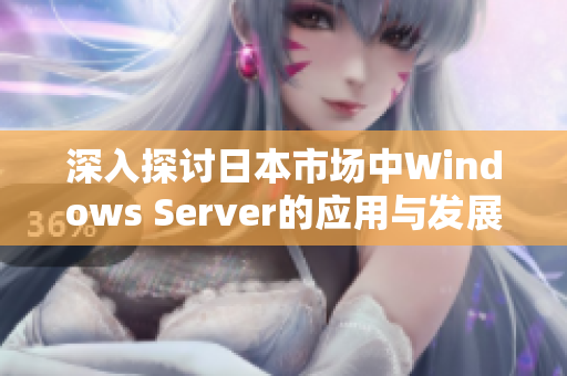 深入探讨日本市场中Windows Server的应用与发展趋势