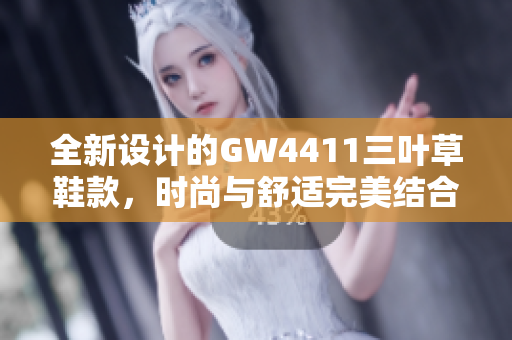 全新设计的GW4411三叶草鞋款，时尚与舒适完美结合