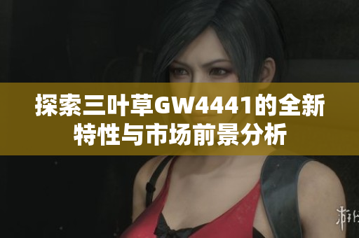 探索三叶草GW4441的全新特性与市场前景分析