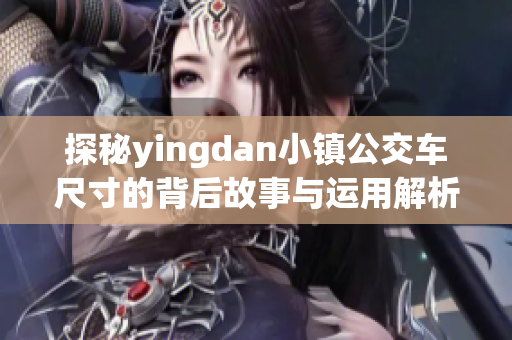 探秘yingdan小镇公交车尺寸的背后故事与运用解析