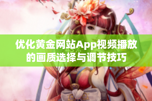 优化黄金网站App视频播放的画质选择与调节技巧