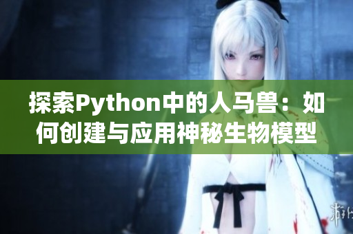 探索Python中的人马兽：如何创建与应用神秘生物模型