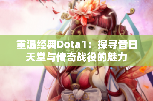 重温经典Dota1：探寻昔日天堂与传奇战役的魅力