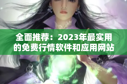 全面推荐：2023年最实用的免费行情软件和应用网站