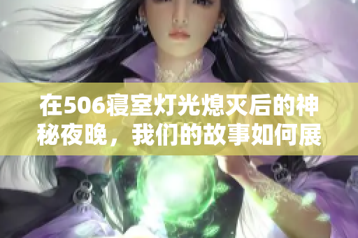 在506寝室灯光熄灭后的神秘夜晚，我们的故事如何展开