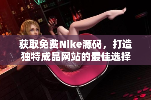 获取免费Nike源码，打造独特成品网站的最佳选择