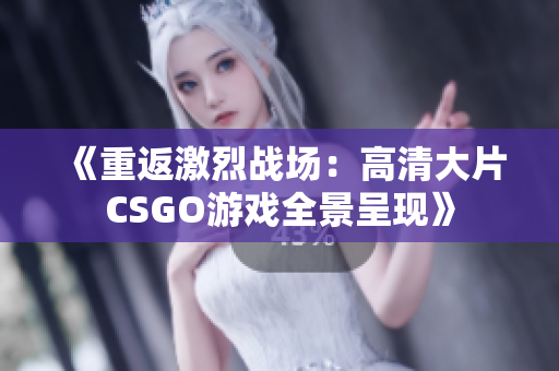 《重返激烈战场：高清大片CSGO游戏全景呈现》